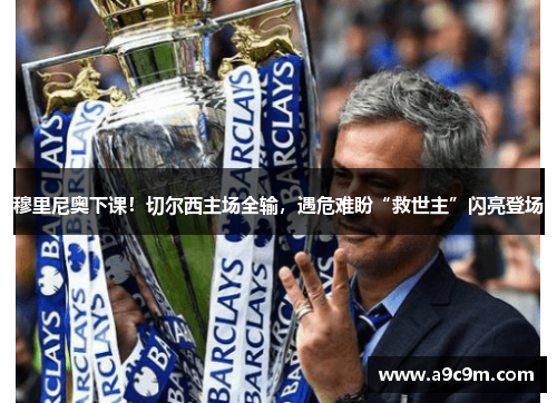 穆里尼奥下课！切尔西主场全输，遇危难盼“救世主”闪亮登场