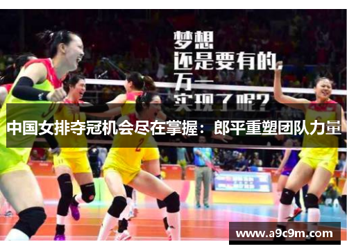 中国女排夺冠机会尽在掌握：郎平重塑团队力量