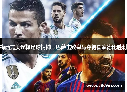 梅西完美诠释足球精神，巴萨击败皇马夺得国家德比胜利